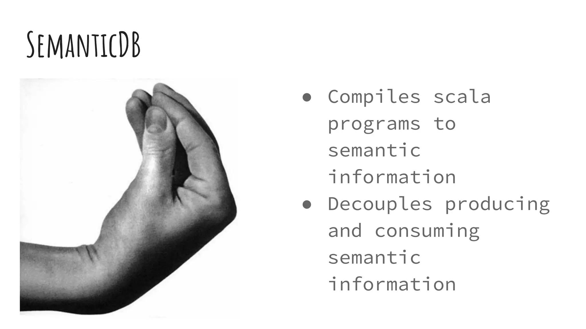 SemanticDB
● Compiles scala
programs to
semantic
information
● Decouples producing
and consuming
semantic
information
 