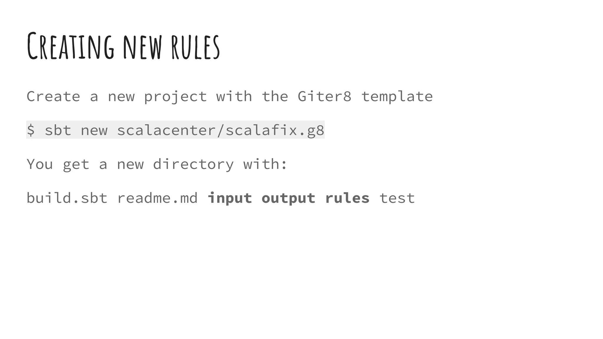 Creating new rules
Create a new project with the Giter8 template
$ sbt new scalacenter/scalafix.g8
You get a new directory with:
build.sbt readme.md input output rules test
 