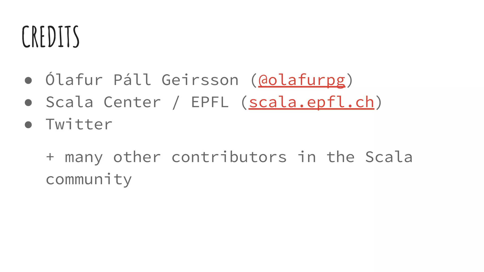 CREDITS
● Ólafur Páll Geirsson (@olafurpg)
● Scala Center / EPFL (scala.epfl.ch)
● Twitter
+ many other contributors in the Scala
community
 