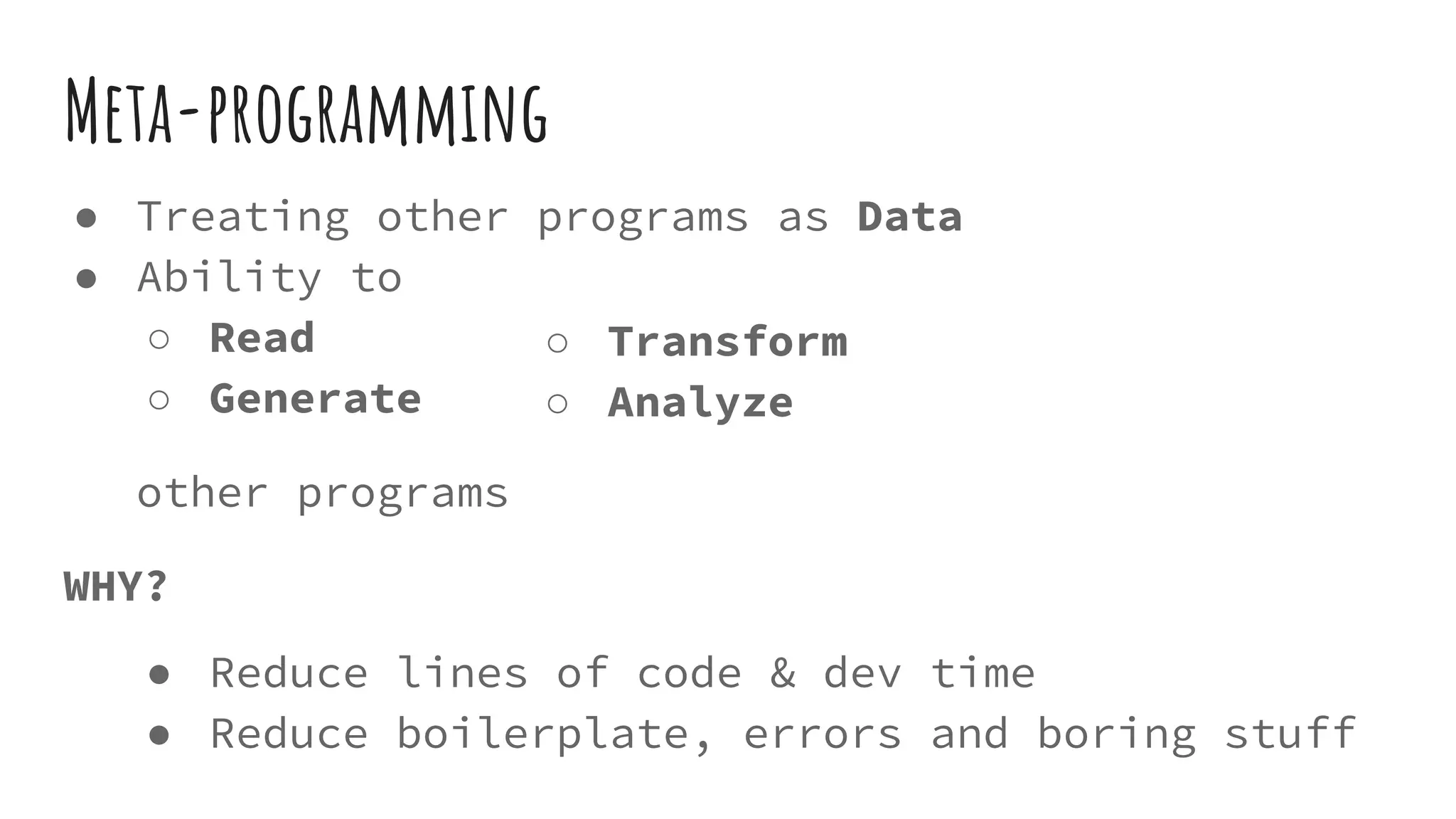 Meta-programming
● Treating other programs as Data
● Ability to
○ Read
○ Generate
other programs
WHY?
● Reduce lines of code & dev time
● Reduce boilerplate, errors and boring stuff
○ Transform
○ Analyze
 