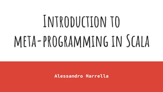Introduction to
meta-programming in Scala
Alessandro Marrella
 