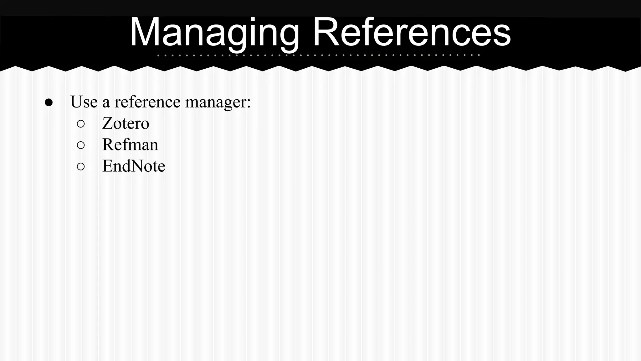 ● Use a reference manager:
○ Zotero
○ Refman
○ EndNote
Managing References
 
