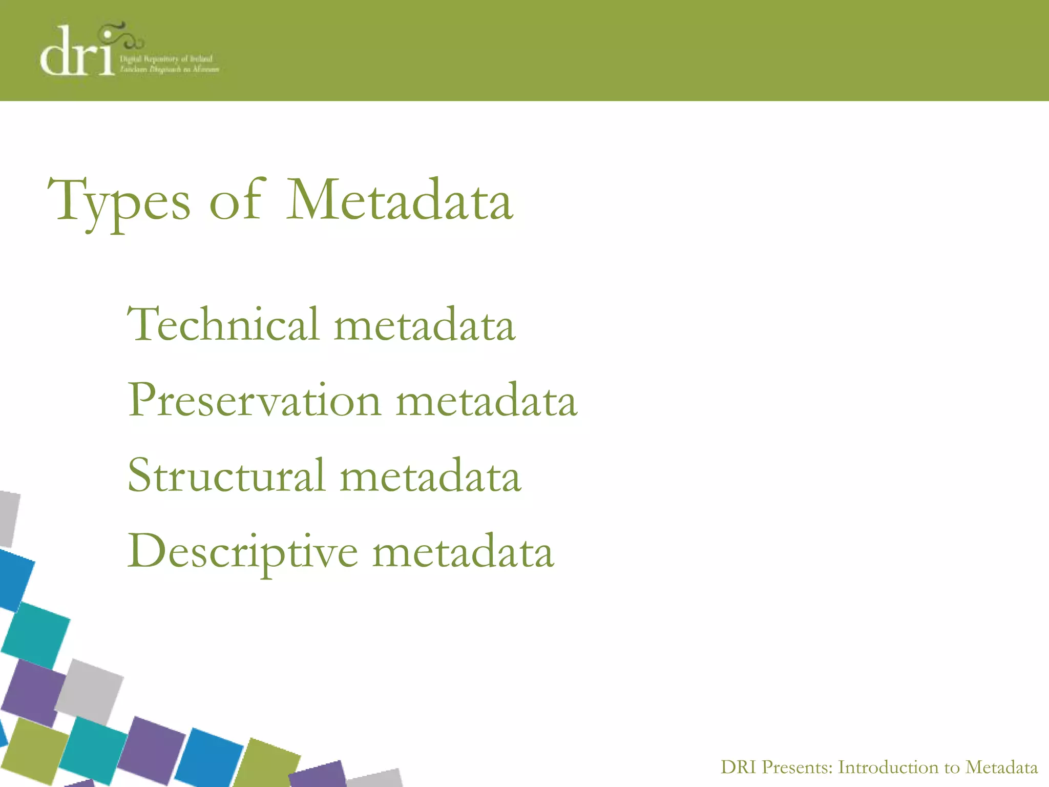 DRI Presents: Introduction to Metadata
Types of Metadata
Technical metadata
Preservation metadata
Structural metadata
Descriptive metadata
 