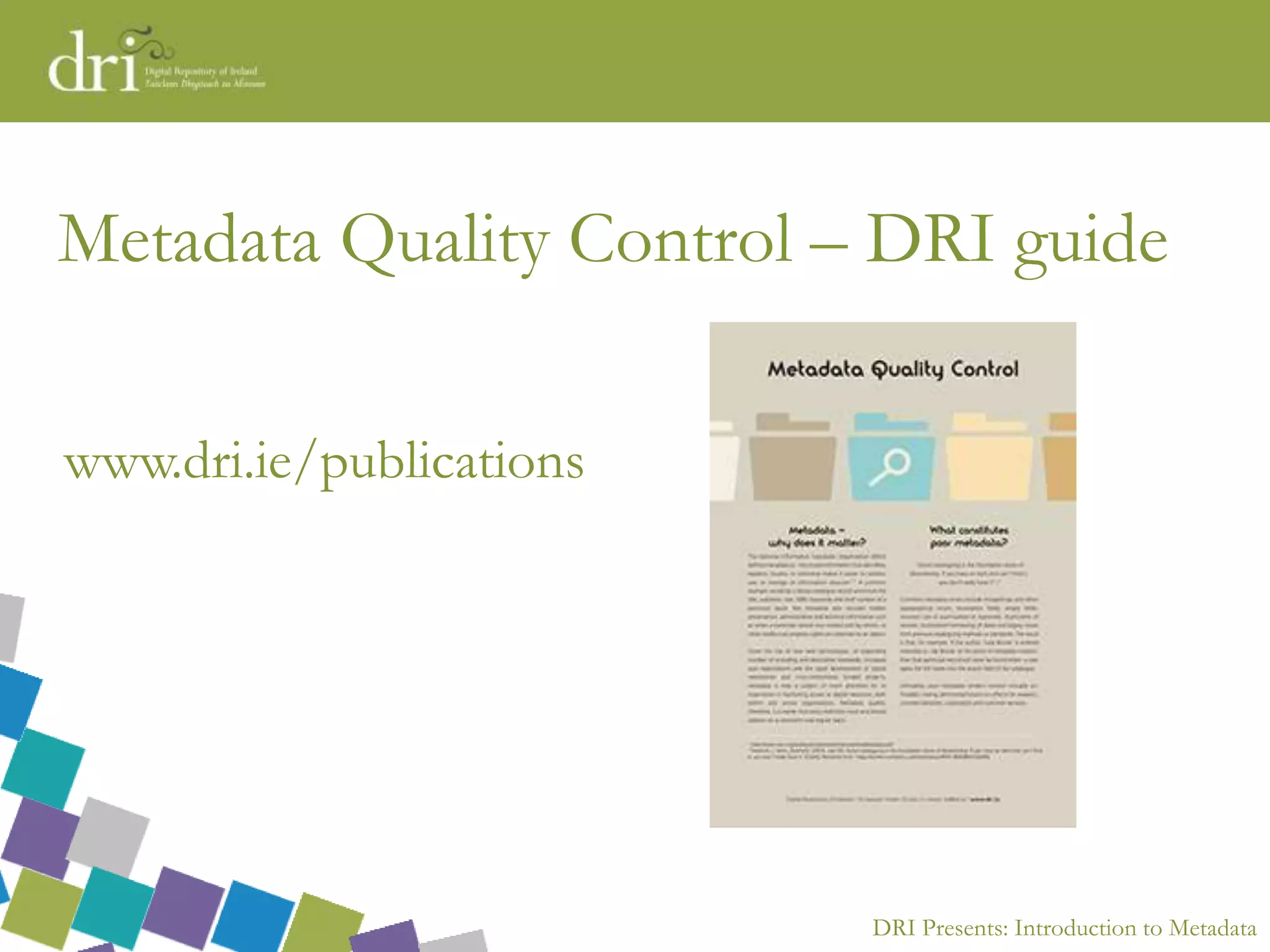 DRI Presents: Introduction to Metadata
Metadata Quality Control – DRI guide
www.dri.ie/publications
 