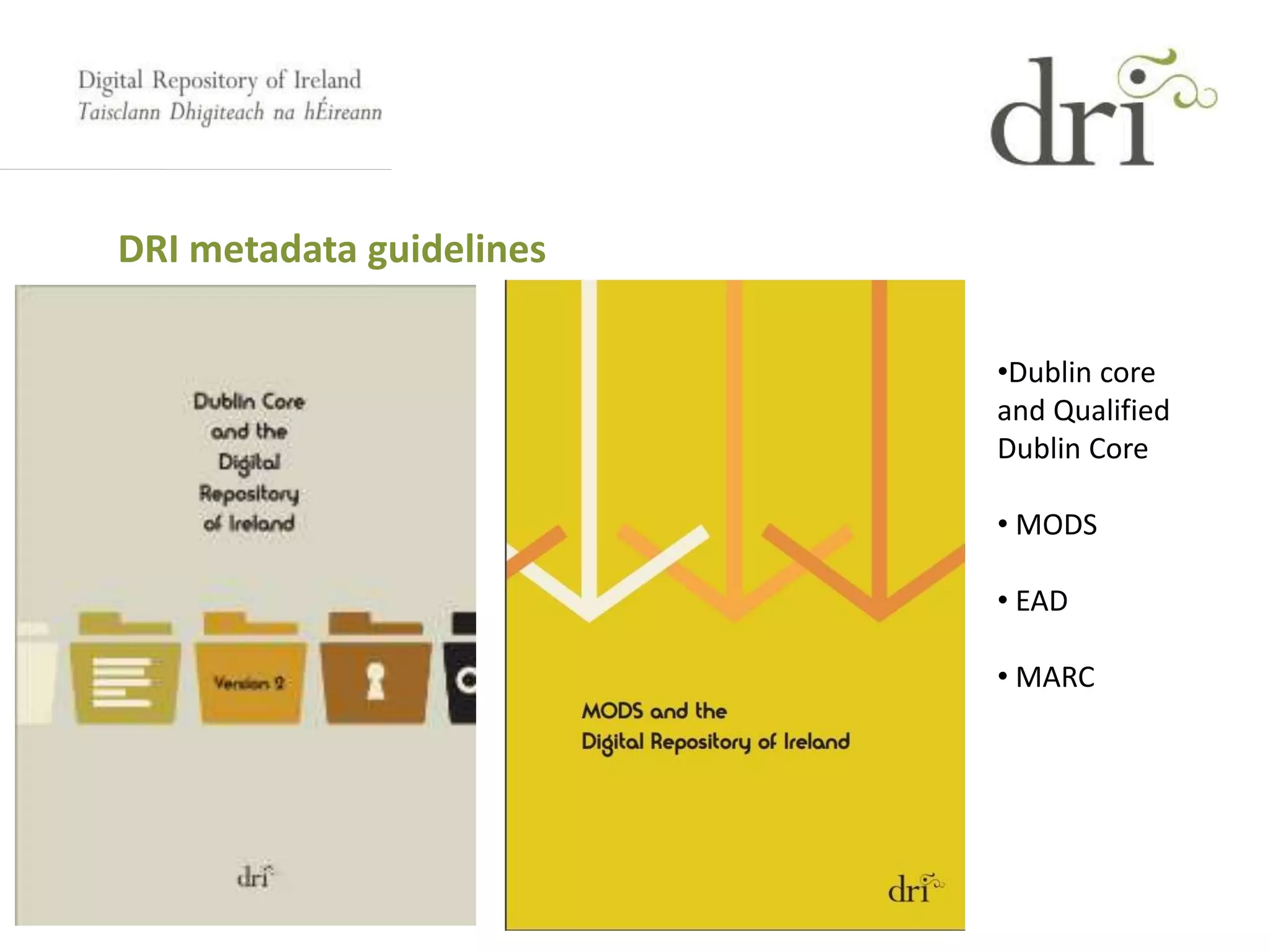 DRI metadata guidelines
•Dublin core
and Qualified
Dublin Core
• MODS
• EAD
• MARC
 