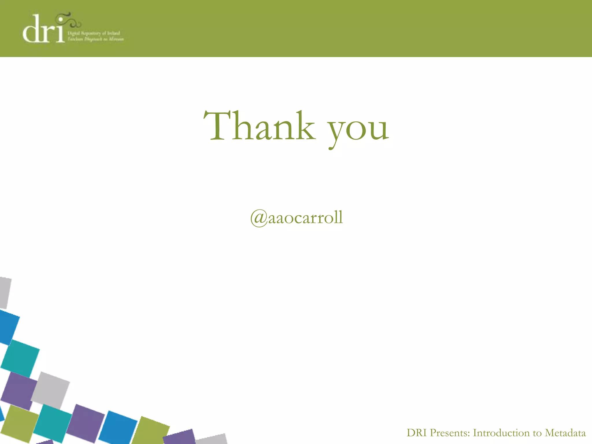 DRI Presents: Introduction to Metadata
Thank you
@aaocarroll
 