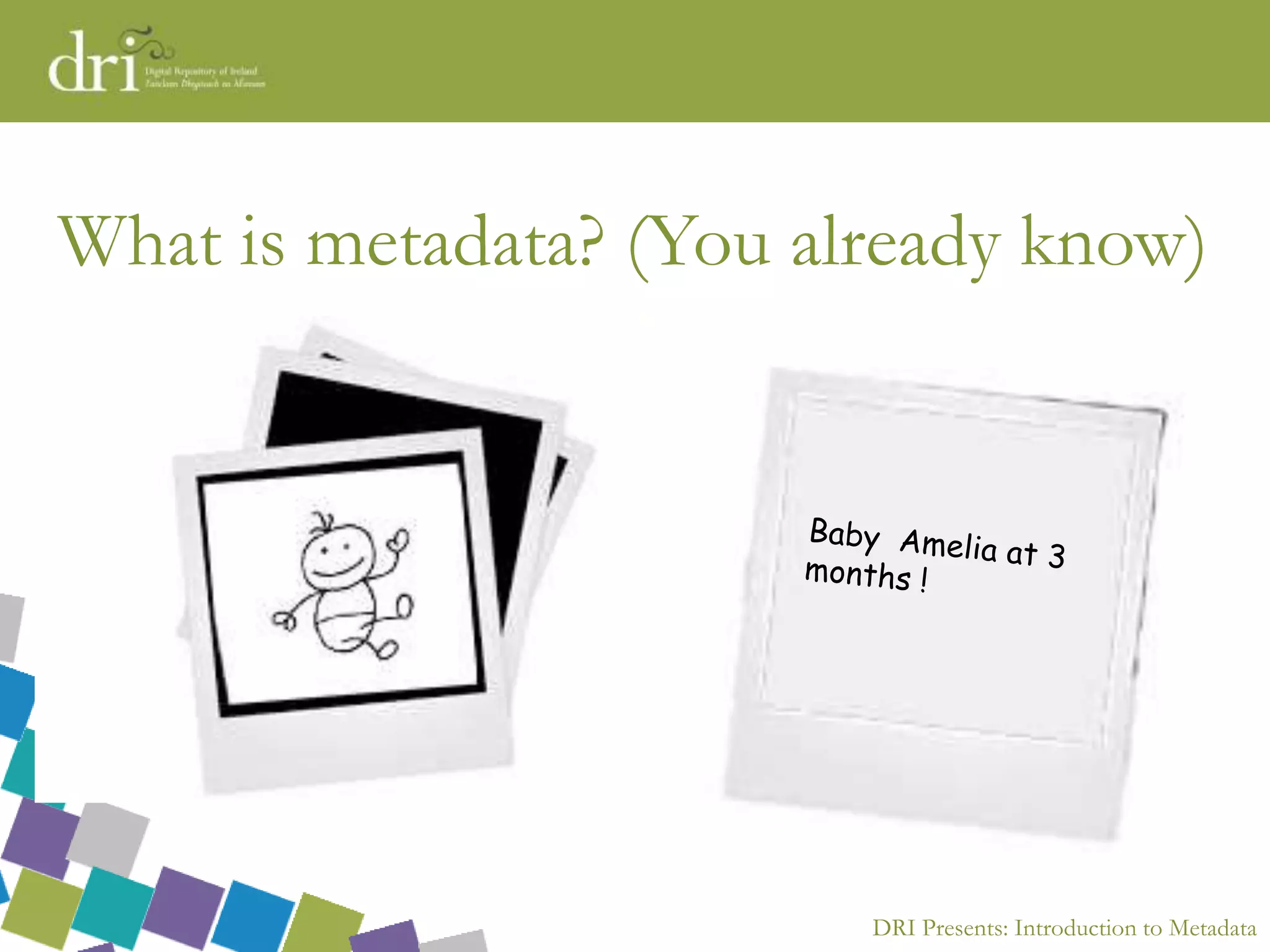 DRI Presents: Introduction to Metadata
What is metadata? (You already know)
 