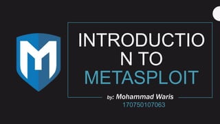 INTRODUCTIO
N TO
METASPLOIT
by: Mohammad Waris
170750107063
 