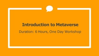 Introduction to Metaverse
Duration: 6 Hours, One Day Workshop
 