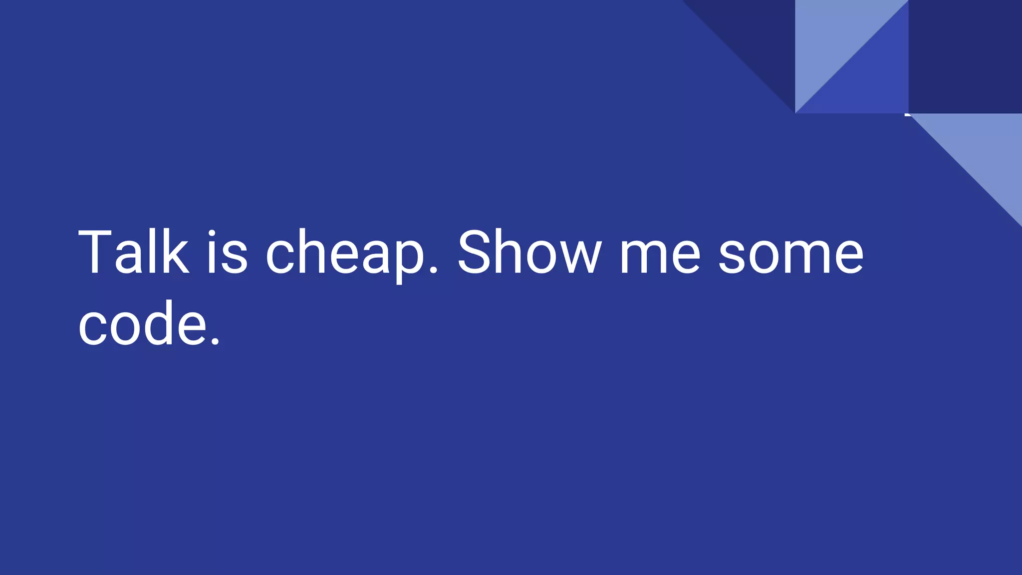 Talk is cheap. Show me some
code.
 