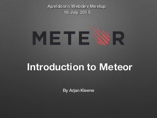 Introduction to Meteor
By Arjan Kleene
Apeldoorn Webdev Meetup
16 July 2015
 