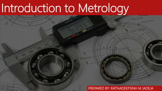 Introduction to Metrology
PREPARED BY: RATNADEEPSINH M JADEJA
 