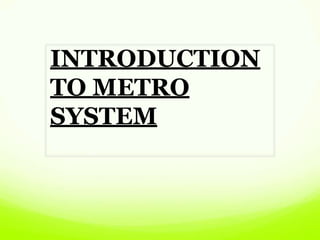 INTRODUCTION
TO METRO
SYSTEM
 