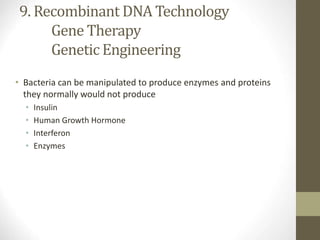 9. Recombinant DNA Technology
Gene Therapy
Genetic Engineering
• Bacteria can be manipulated to produce enzymes and proteins
they normally would not produce
• Insulin
• Human Growth Hormone
• Interferon
• Enzymes
 