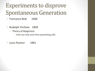 Experiments to disprove
Spontaneous Generation
• Francesco Redi 1668
• Rudolph Virchow 1858
• Theory of Biogenesis
• Cells can only arise from preexisting cells
• Louis Pasteur 1861
 