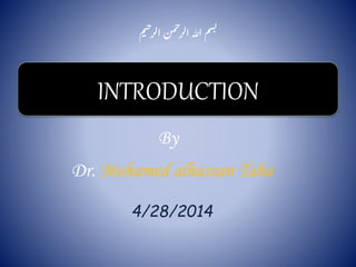 ‫م‬‫ي‬‫ح‬‫الر‬ ‫من‬‫ح‬‫الر‬ ‫هللا‬‫م‬‫س‬‫ب‬
INTRODUCTION
By
Dr. Mohamed alhassan Taha
4/28/2014
 