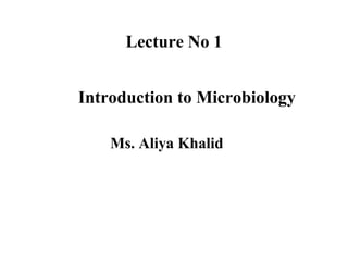 Lecture No 1
Introduction to Microbiology
Ms. Aliya Khalid
 