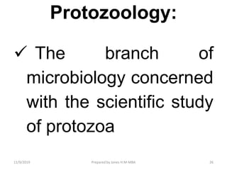 Protozoology:
 The branch of
microbiology concerned
with the scientific study
of protozoa
11/9/2019 26Prepared by Jones H.M-MBA
 