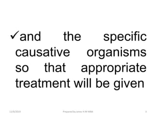 and the specific
causative organisms
so that appropriate
treatment will be given
11/9/2019 3Prepared by Jones H.M-MBA
 