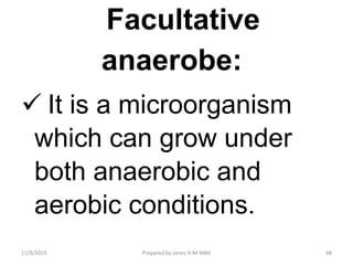 Facultative
anaerobe:
 It is a microorganism
which can grow under
both anaerobic and
aerobic conditions.
11/9/2019 48Prepared by Jones H.M-MBA
 
