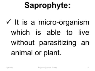 Saprophyte:
 It is a micro-organism
which is able to live
without parasitizing an
animal or plant.
11/9/2019 55Prepared by Jones H.M-MBA
 