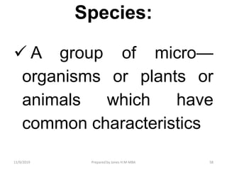 Species:
 A group of micro—
organisms or plants or
animals which have
common characteristics
11/9/2019 58Prepared by Jones H.M-MBA
 