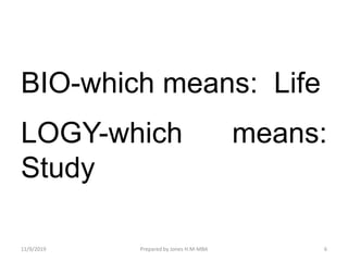 BIO-which means: Life
LOGY-which means:
Study
11/9/2019 6Prepared by Jones H.M-MBA
 