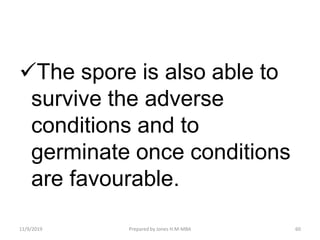 The spore is also able to
survive the adverse
conditions and to
germinate once conditions
are favourable.
11/9/2019 60Prepared by Jones H.M-MBA
 