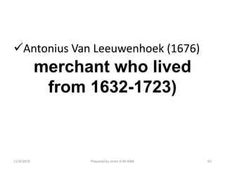 merchant who lived
from 1632-1723)
Antonius Van Leeuwenhoek (1676)
11/9/2019 63Prepared by Jones H.M-MBA
 