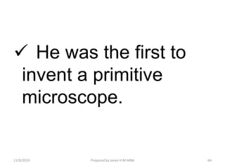  He was the first to
invent a primitive
microscope.
11/9/2019 64Prepared by Jones H.M-MBA
 
