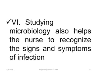 VI. Studying
microbiology also helps
the nurse to recognize
the signs and symptoms
of infection
11/9/2019 93Prepared by Jones H.M-MBA
 