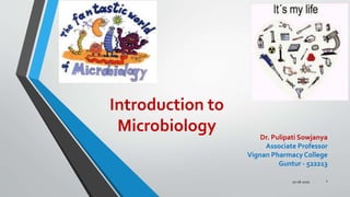 Introduction to
Microbiology
20-08-2020 1
Dr. Pulipati Sowjanya
Associate Professor
Vignan Pharmacy College
Guntur - 522213
 