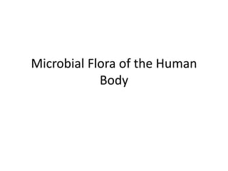 Microbial Flora of the Human
Body
 
