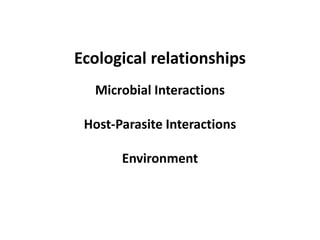 Ecological relationships
Microbial Interactions
Host-Parasite Interactions
Environment
 