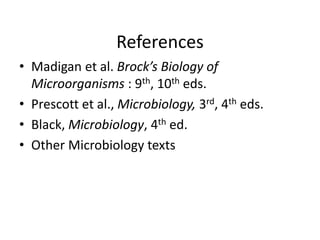 References
• Madigan et al. Brock’s Biology of
Microorganisms : 9th, 10th eds.
• Prescott et al., Microbiology, 3rd, 4th eds.
• Black, Microbiology, 4th ed.
• Other Microbiology texts
 