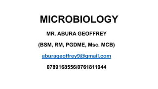MICROBIOLOGY
MR. ABURA GEOFFREY
(BSM, RM, PGDME, Msc. MCB)
aburageoffrey9@gmail.com
0789168556/0761811944
 
