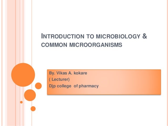 INTRODUCTION TO MICROBIOLOGY &
COMMON MICROORGANISMS
By. Vikas A. kokare
( Lecturer)
Djp college of pharmacy
 