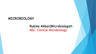 MICROBIOLOGY
Rubina Akbar(Microbiologist)
MSc. Clinical Microbiology
 