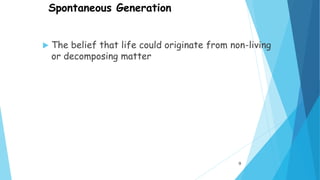 Spontaneous Generation
 The belief that life could originate from non-living
or decomposing matter
9
 