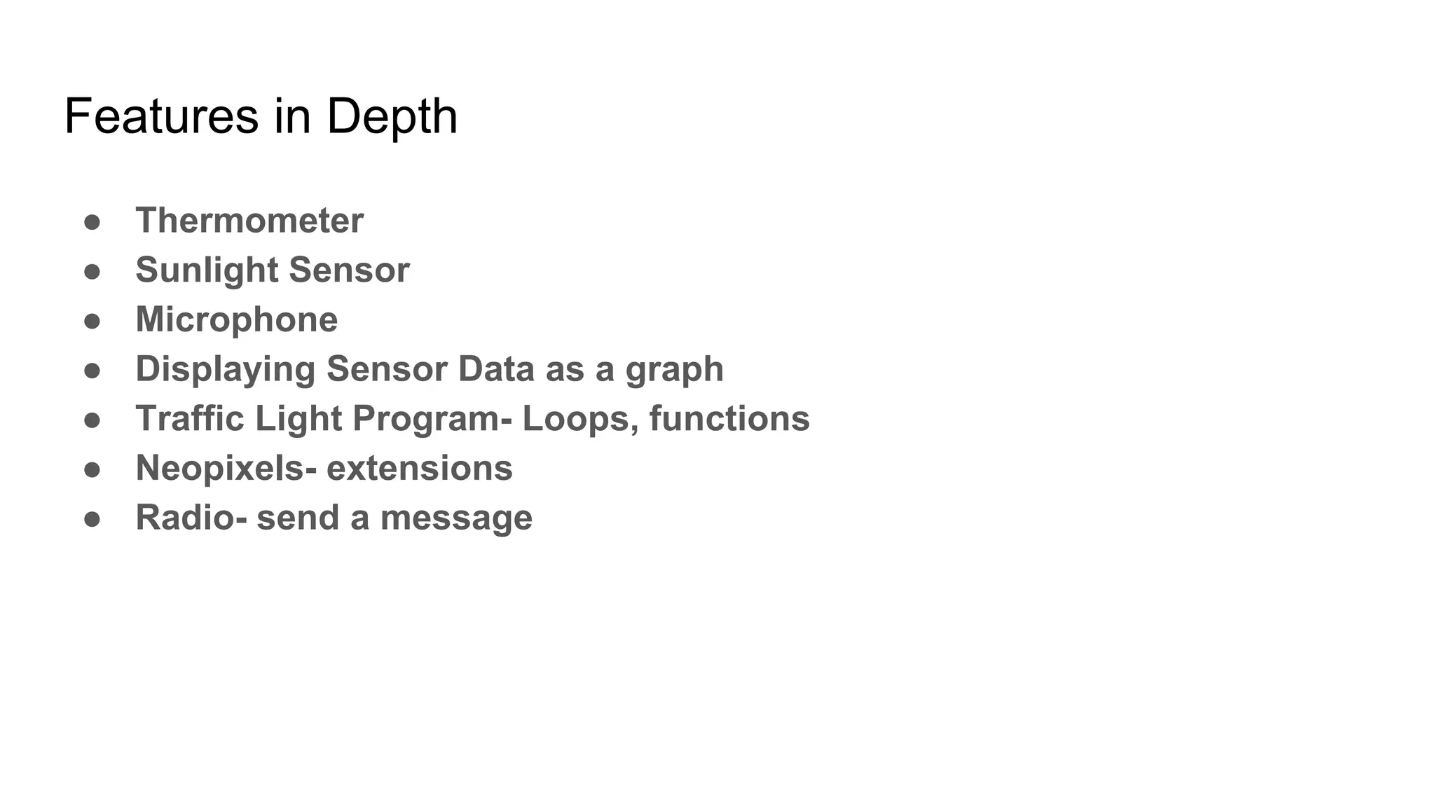 Features in Depth
● Thermometer
● Sunlight Sensor
● Microphone
● Displaying Sensor Data as a graph
● Traffic Light Program- Loops, functions
● Neopixels- extensions
● Radio- send a message
 