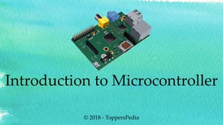 Introduction to Microcontroller
© 2018 - ToppersPedia
 