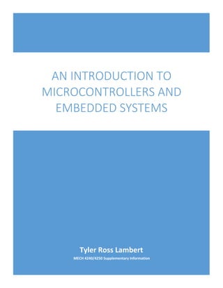 Tyler Ross Lambert
AN INTRODUCTION TO
MICROCONTROLLERS AND
EMBEDDED SYSTEMS
MECH 4240/4250 Supplementary Information
 