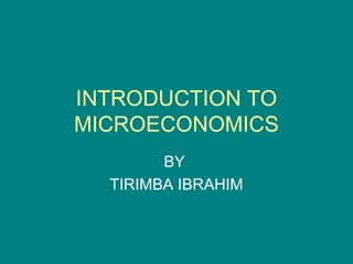 INTRODUCTION TO
MICROECONOMICS
BY
TIRIMBA IBRAHIM
 