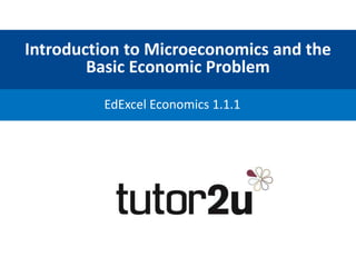 Introduction to Microeconomics and the
Basic Economic Problem
EdExcel Economics 1.1.1
 