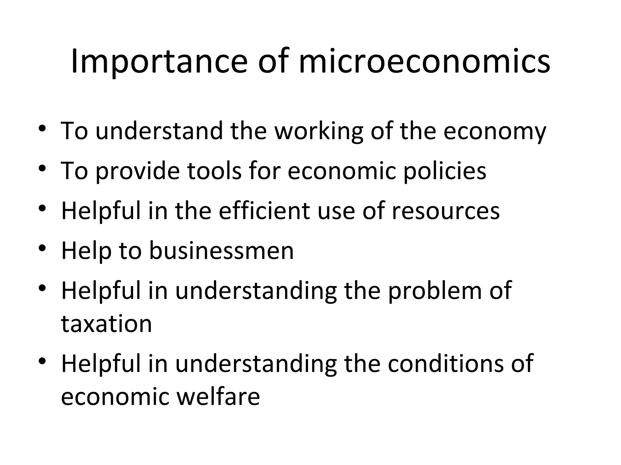 Importance of microeconomics To understand the working of the economy To provide tools for economic policies Helpful in the efficient use of resources Help to businessmen Helpful in understanding the problem of taxation Helpful in understanding the conditions of economic welfare 