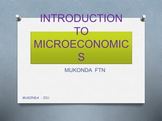 INTRODUCTION
TO
MICROECONOMIC
S
MUKONDA FTN
MUKONDA - ICU
 