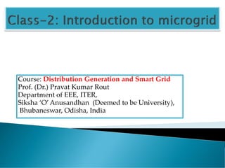 Course: Distribution Generation and Smart Grid
Prof. (Dr.) Pravat Kumar Rout
Department of EEE, ITER,
Siksha ‘O’Anusandhan (Deemed to be University),
Bhubaneswar, Odisha, India
 