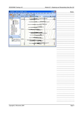 MICROMINE Training v9.2 Module 02 – Displaying and Manipulating Data (Rev 05)
Notes:
Copyright © Micromine 2004 Page 9
 