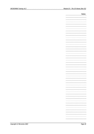 MICROMINEMICROMINE TrainingTraining v9.2v9.2 ModuleModule 0303 –– TheThe 3D3D ViewerViewer (Rev(Rev 03)03)
Notes:Notes:
CopyrightCopyright ©© MicromineMicromine 20032003 PagePage 2020
 
