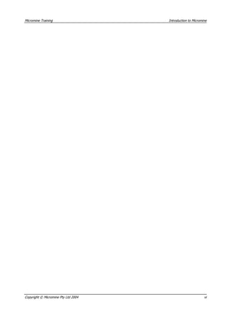 Micromine Training Introduction to Micromine
Copyright © Micromine Pty Ltd 2004 vi
 